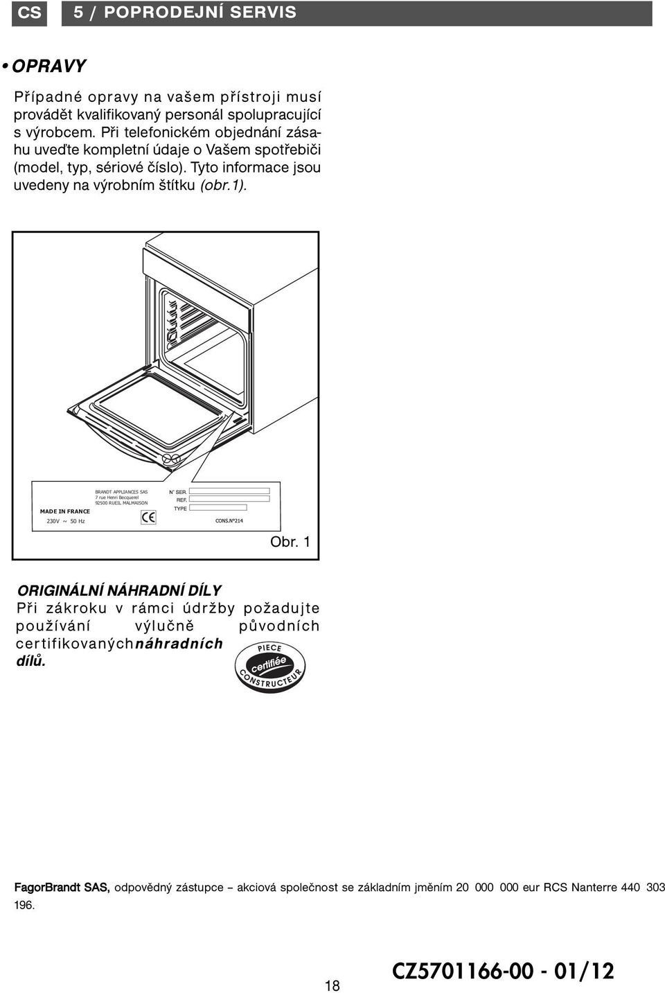 Tyto informace jsou uvedeny na výrobním štítku (obr.). BRANDT APPLIANCES SAS 7 rue Henri Becquerel 900 RUEIL MALMAISON MADE IN FRANCE 0V ~ 0 Hz Obr.