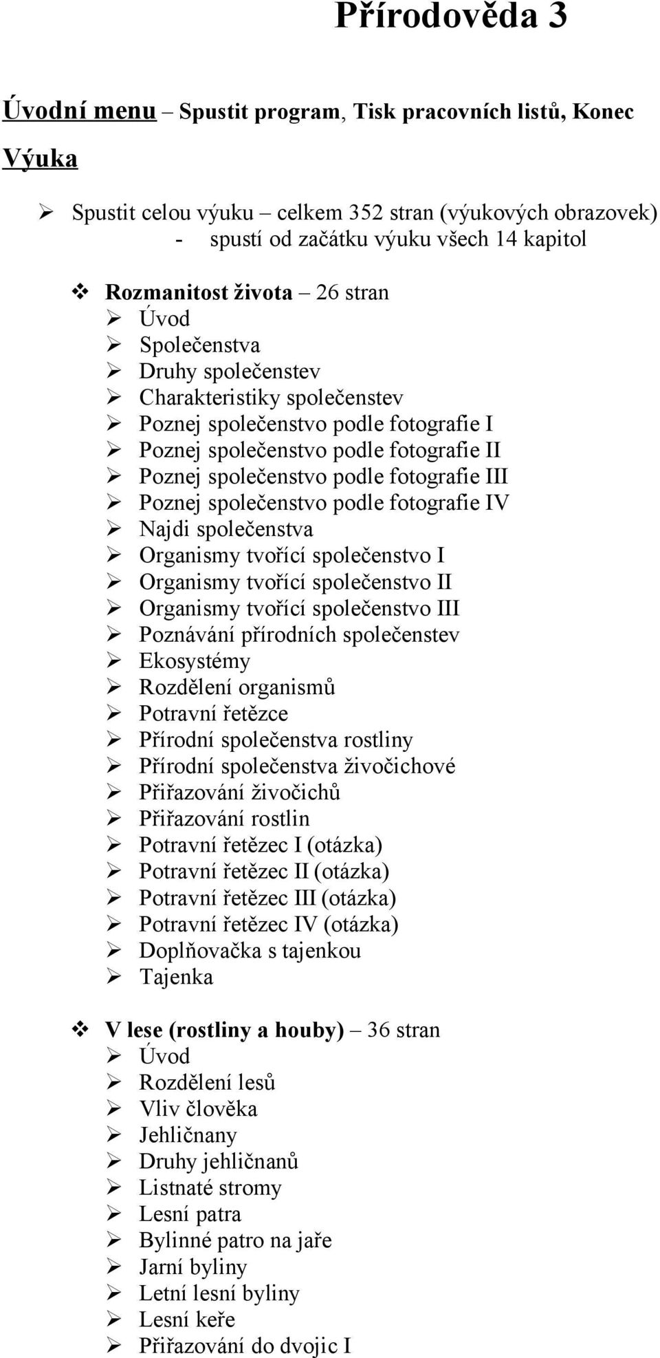 společenstvo podle fotografie IV Najdi společenstva Organismy tvořící společenstvo I Organismy tvořící společenstvo II Organismy tvořící společenstvo III Poznávání přírodních společenstev Ekosystémy