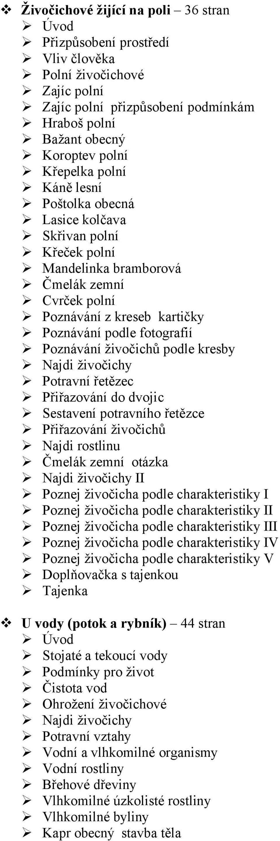 živočichy Najdi rostlinu Čmelák zemní otázka I V U vody (potok a rybník) 44 stran Stojaté a tekoucí vody Podmínky pro život Čistota vod Ohrožení živočichové