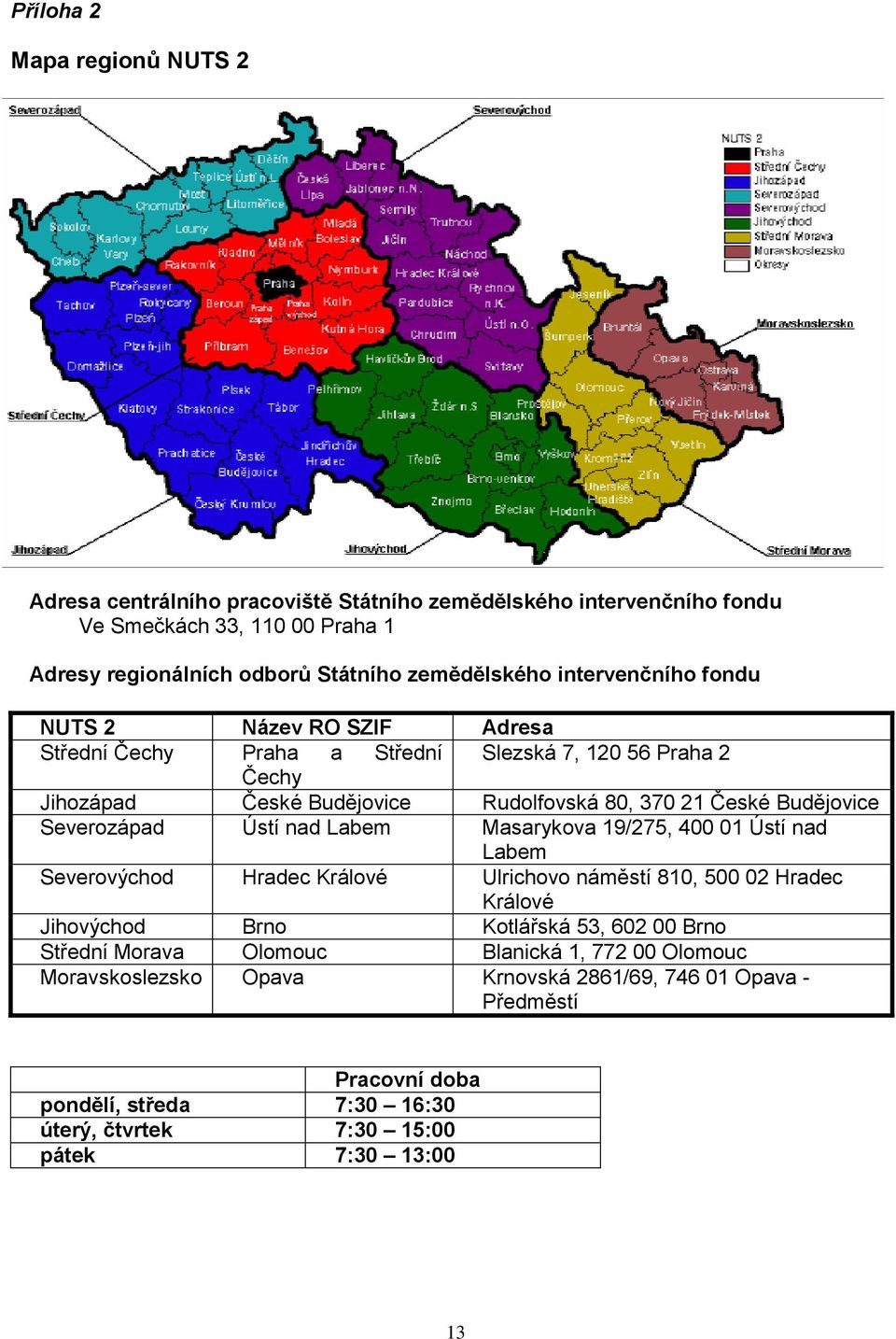 Severozápad Ústí nad Labem Masarykova 19/275, 400 01 Ústí nad Labem Severovýchod Hradec Králové Ulrichovo náměstí 810, 500 02 Hradec Králové Jihovýchod Brno Kotlářská 53, 602 00 Brno