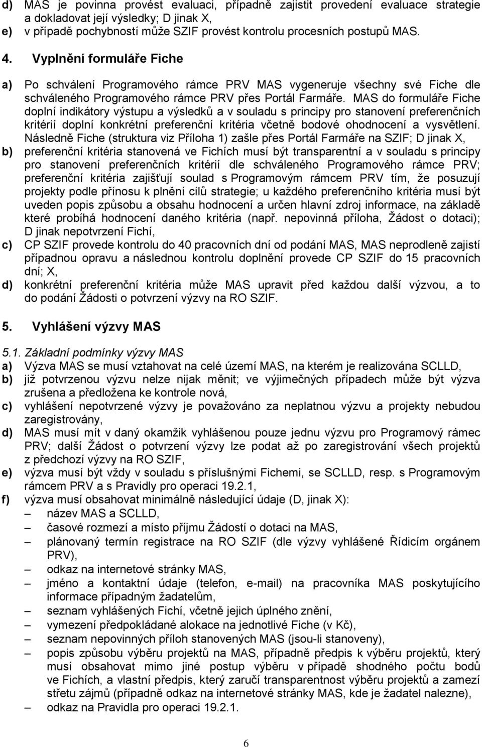 MAS do formuláře Fiche doplní indikátory výstupu a výsledků a v souladu s principy pro stanovení preferenčních kritérií doplní konkrétní preferenční kritéria včetně bodové ohodnocení a vysvětlení.