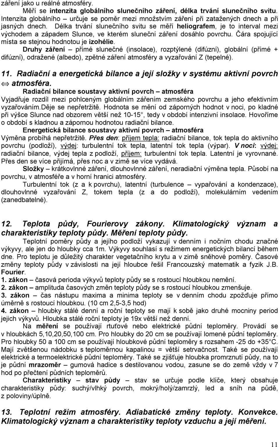 Délka trvání slunečního svitu se měří heliografem, je to interval mezi východem a západem Slunce, ve kterém sluneční záření dosáhlo povrchu. Čára spojující místa se stejnou hodnotou je izohélie.