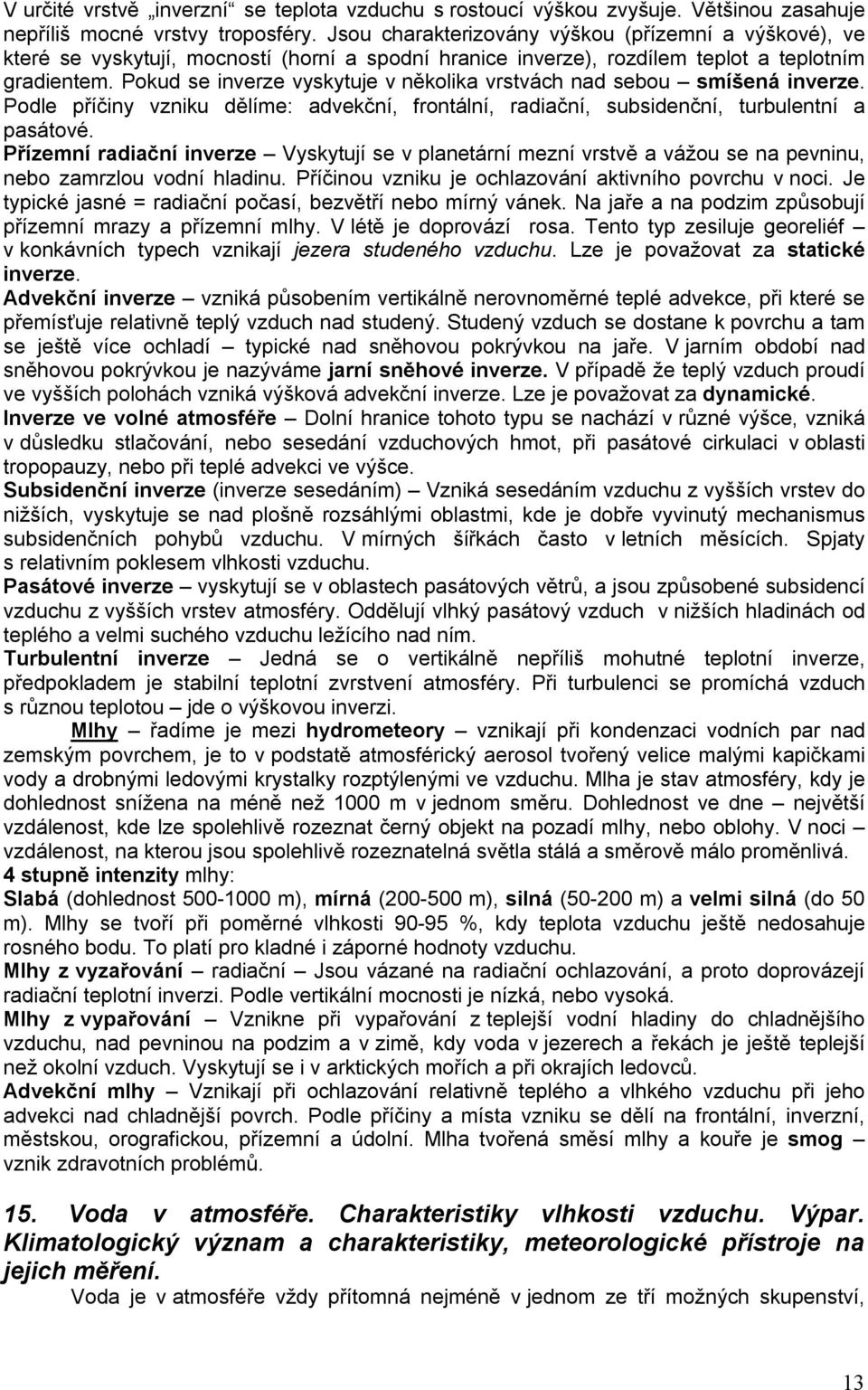 Pokud se inverze vyskytuje v několika vrstvách nad sebou smíšená inverze. Podle příčiny vzniku dělíme: advekční, frontální, radiační, subsidenční, turbulentní a pasátové.