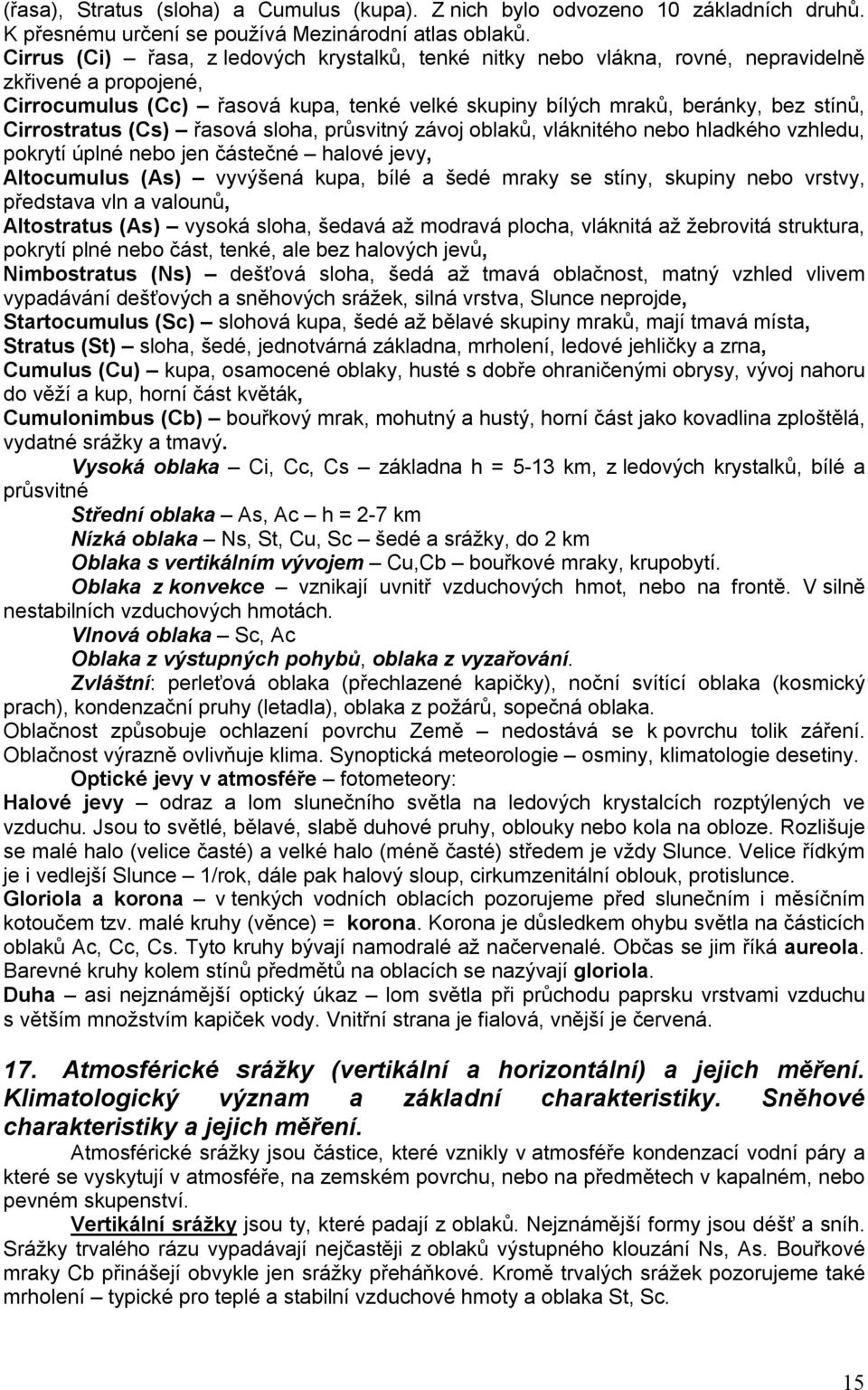 Cirrostratus (Cs) řasová sloha, průsvitný závoj oblaků, vláknitého nebo hladkého vzhledu, pokrytí úplné nebo jen částečné halové jevy, Altocumulus (As) vyvýšená kupa, bílé a šedé mraky se stíny,