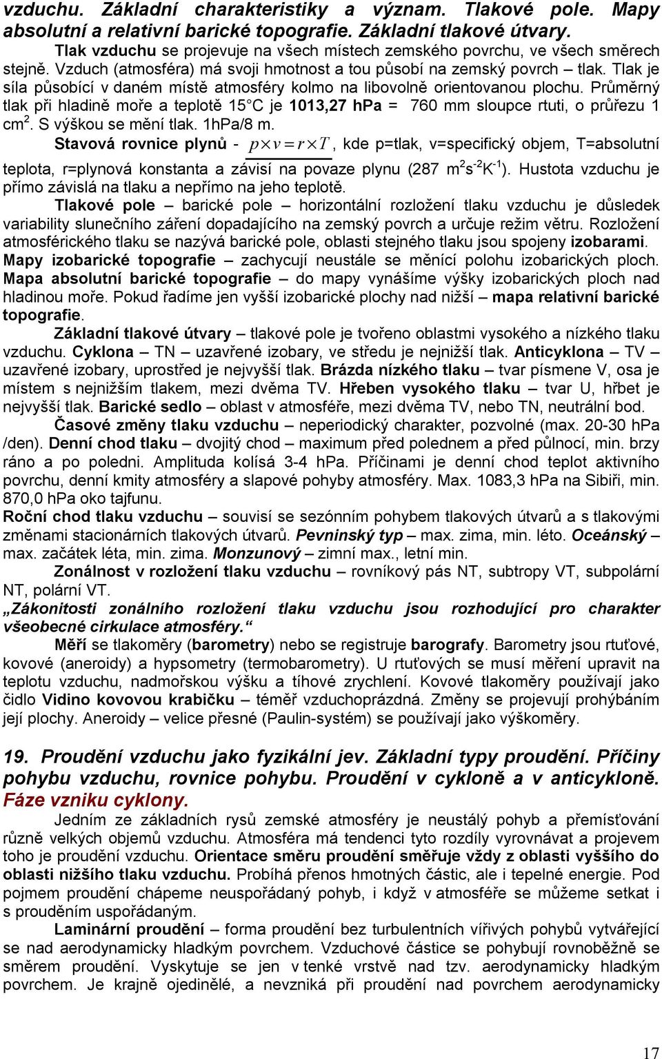 Tlak je síla působící v daném místě atmosféry kolmo na libovolně orientovanou plochu. Průměrný tlak při hladině moře a teplotě 15 C je 1013,27 hpa = 760 mm sloupce rtuti, o průřezu 1 cm 2.