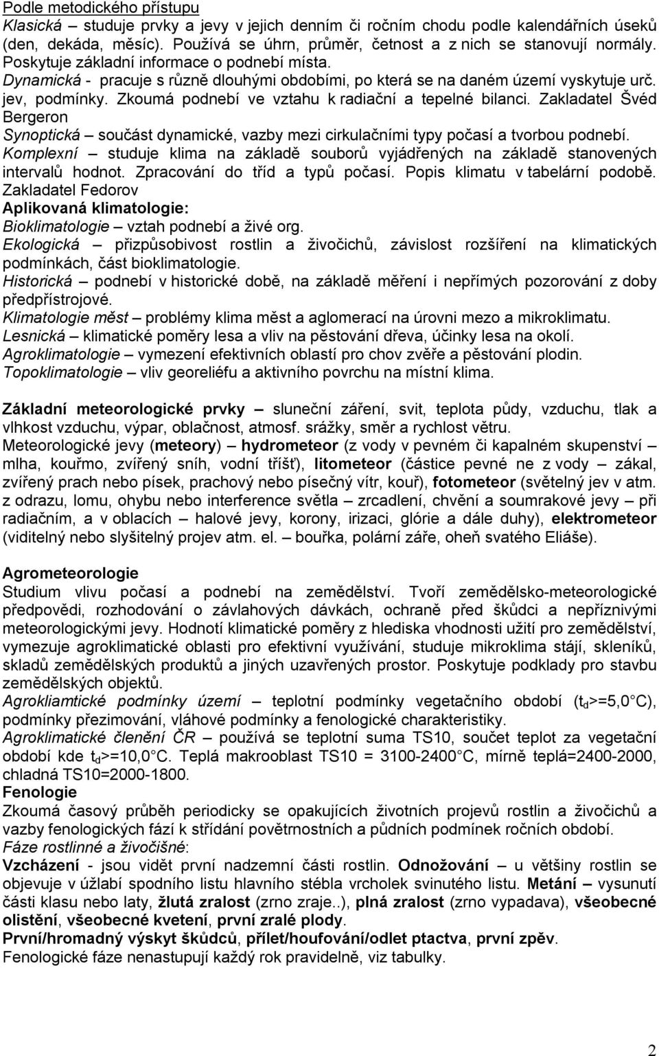 Zkoumá podnebí ve vztahu k radiační a tepelné bilanci. Zakladatel Švéd Bergeron Synoptická součást dynamické, vazby mezi cirkulačními typy počasí a tvorbou podnebí.
