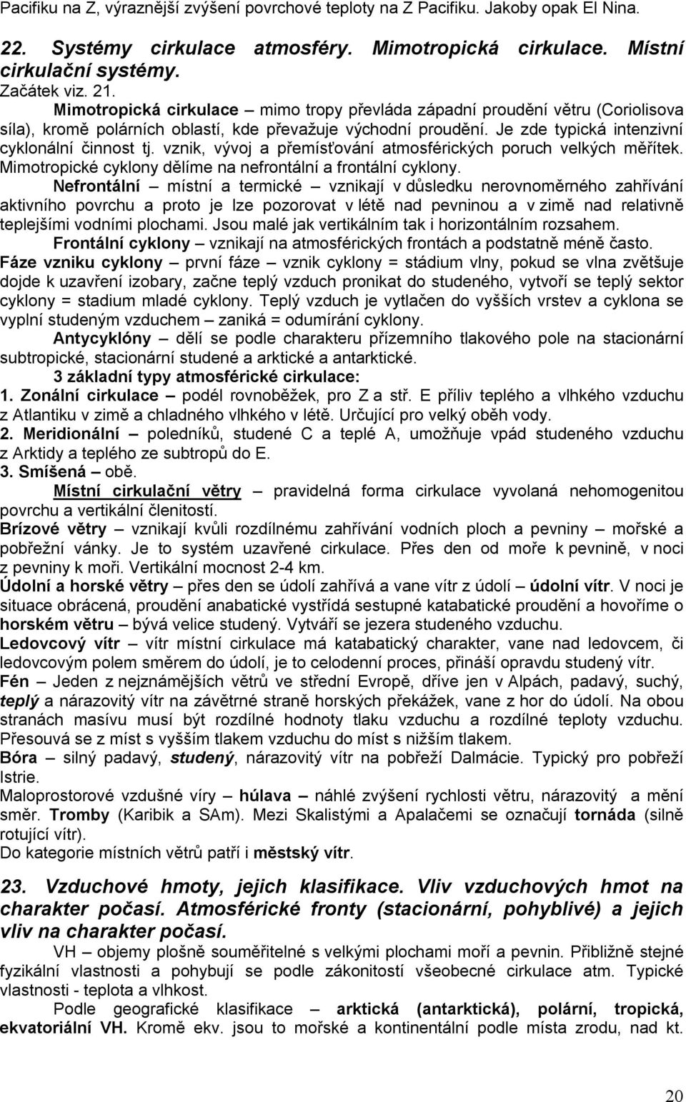 vznik, vývoj a přemísťování atmosférických poruch velkých měřítek. Mimotropické cyklony dělíme na nefrontální a frontální cyklony.