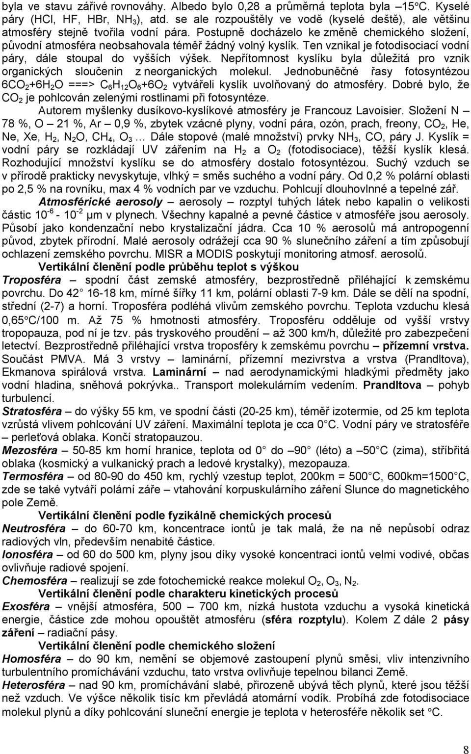 Ten vznikal je fotodisociací vodní páry, dále stoupal do vyšších výšek. Nepřítomnost kyslíku byla důležitá pro vznik organických sloučenin z neorganických molekul.