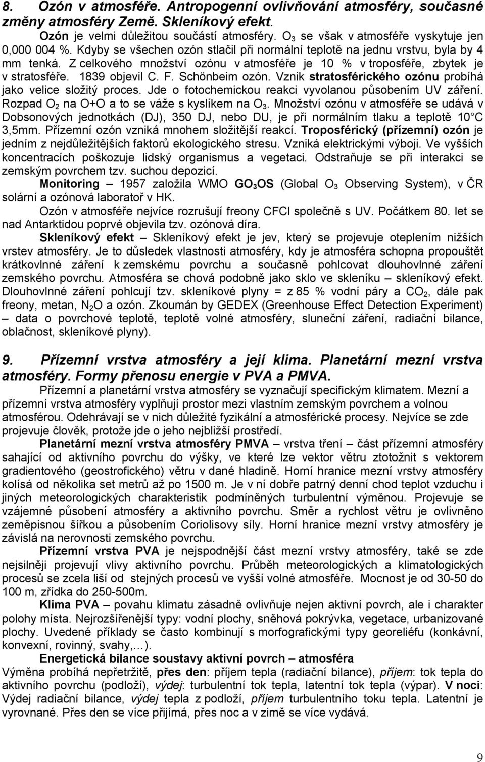 Schönbeim ozón. Vznik stratosférického ozónu probíhá jako velice složitý proces. Jde o fotochemickou reakci vyvolanou působením UV záření. Rozpad O 2 na O+O a to se váže s kyslíkem na O 3.