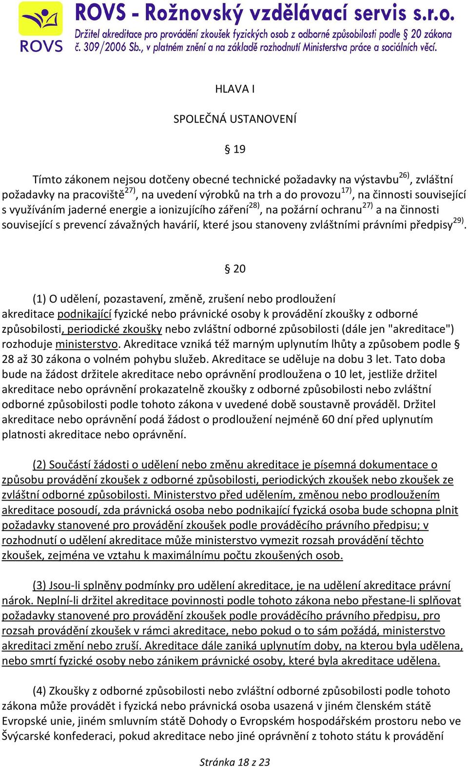 29). 20 (1) O udělení, pozastavení, změně, zrušení nebo prodloužení akreditace podnikající fyzické nebo právnické osoby k provádění zkoušky z odborné způsobilosti, periodické zkoušky nebo zvláštní