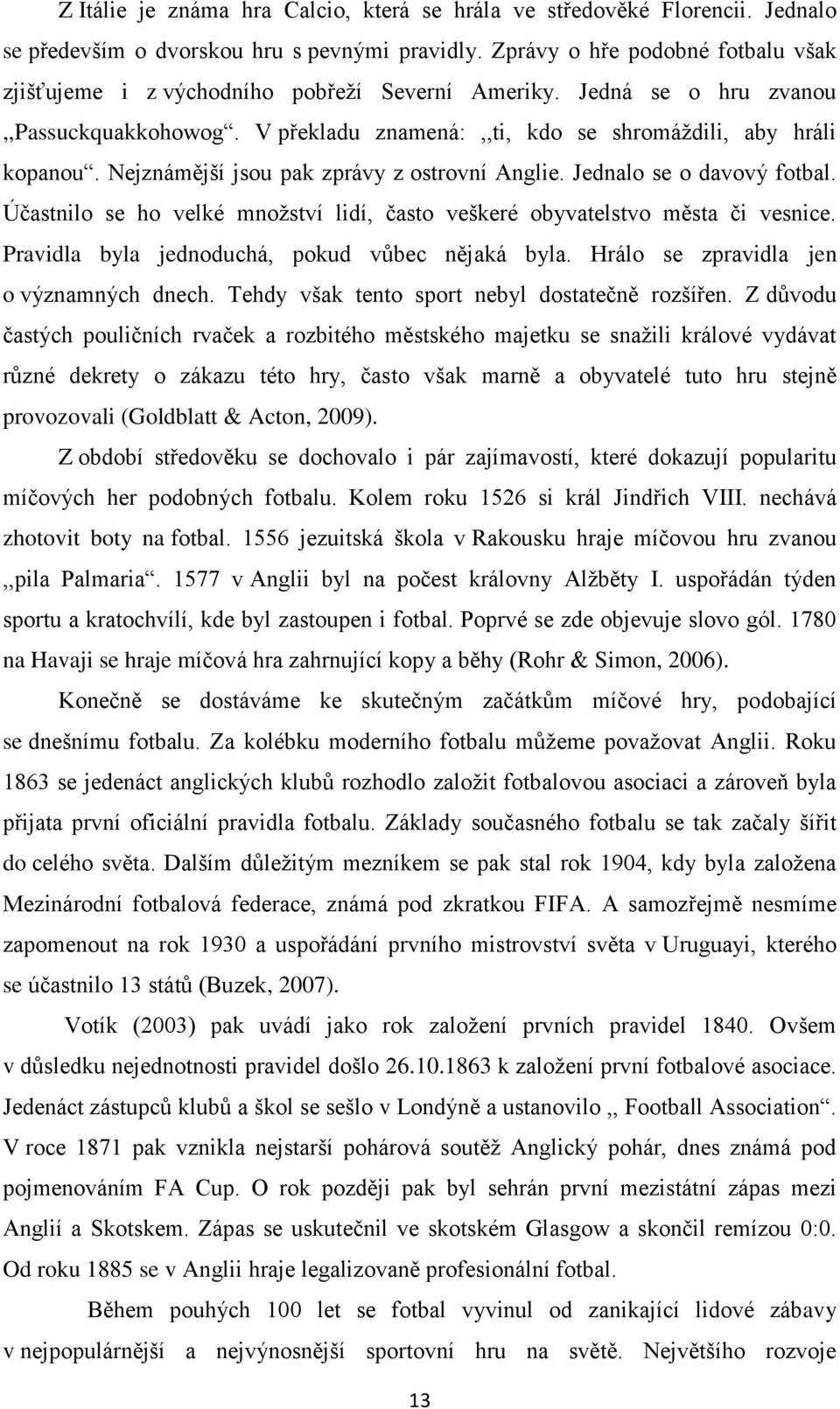 Nejznámější jsou pak zprávy z ostrovní Anglie. Jednalo se o davový fotbal. Účastnilo se ho velké množství lidí, často veškeré obyvatelstvo města či vesnice.