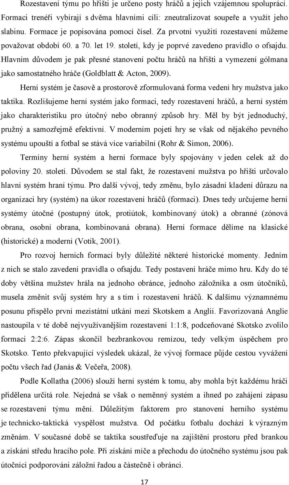 Hlavním důvodem je pak přesné stanovení počtu hráčů na hřišti a vymezení gólmana jako samostatného hráče (Goldblatt & Acton, 2009).