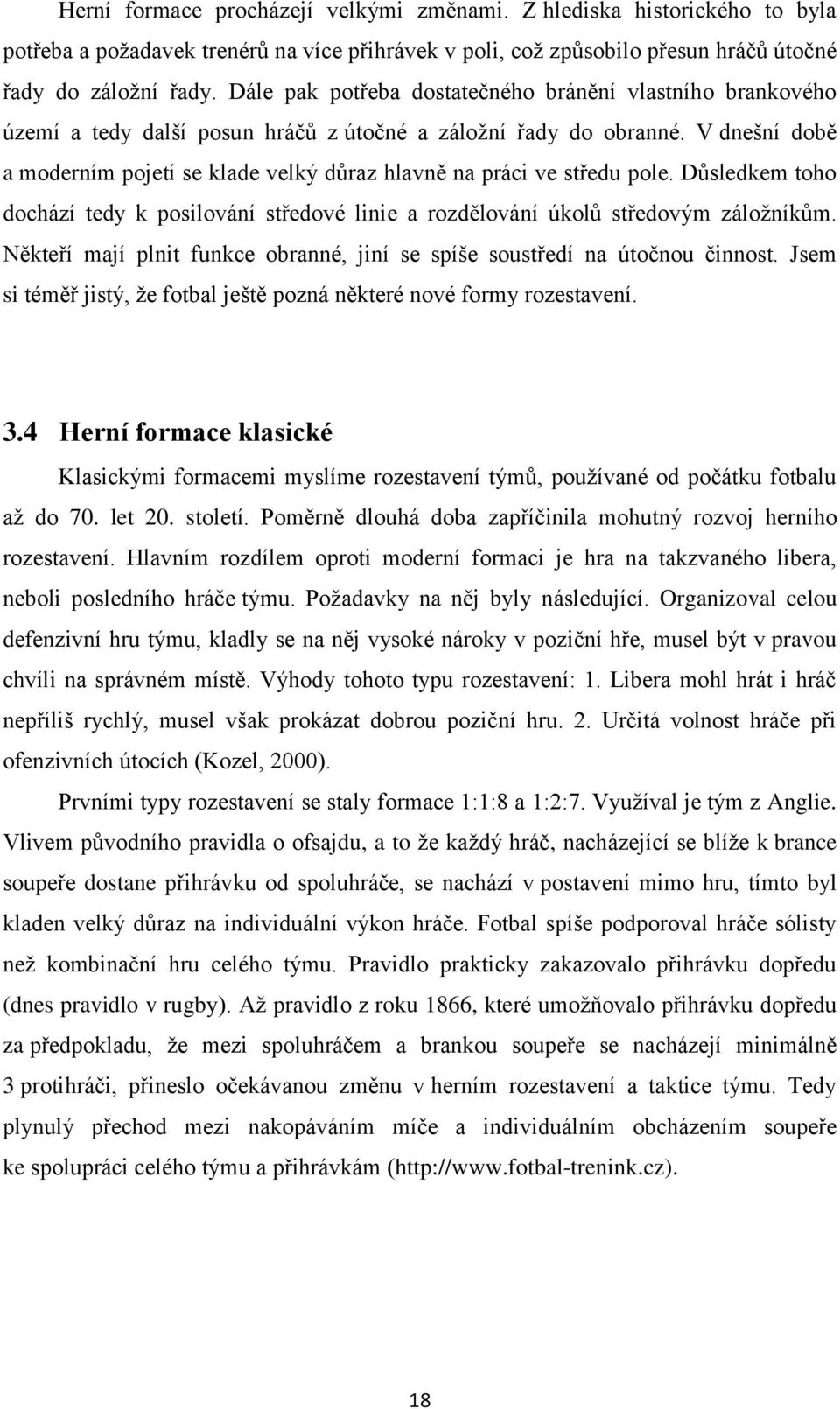 V dnešní době a moderním pojetí se klade velký důraz hlavně na práci ve středu pole. Důsledkem toho dochází tedy k posilování středové linie a rozdělování úkolů středovým záložníkům.