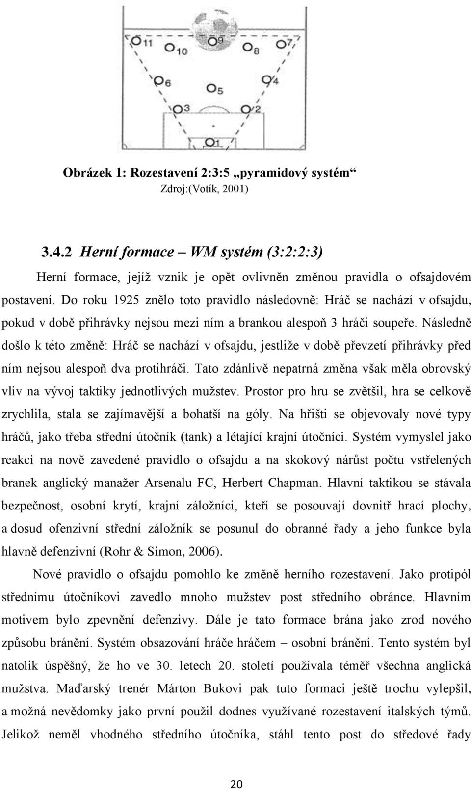 Následně došlo k této změně: Hráč se nachází v ofsajdu, jestliže v době převzetí přihrávky před ním nejsou alespoň dva protihráči.