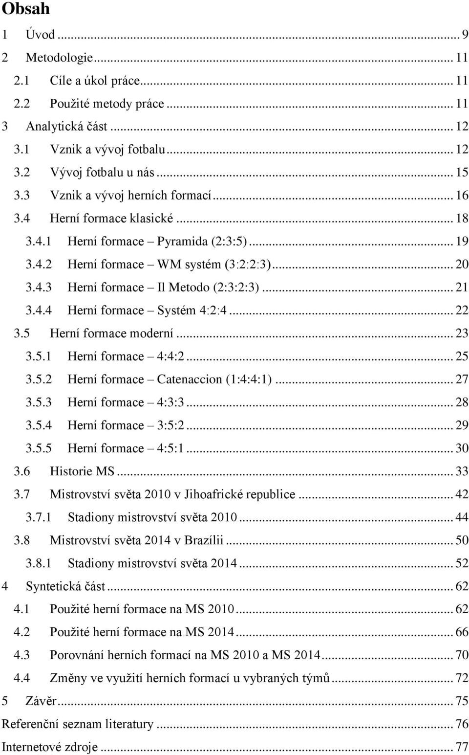 .. 21 3.4.4 Herní formace Systém 4:2:4... 22 3.5 Herní formace moderní... 23 3.5.1 Herní formace 4:4:2... 25 3.5.2 Herní formace Catenaccion (1:4:4:1)... 27 3.5.3 Herní formace 4:3:3... 28 3.5.4 Herní formace 3:5:2.