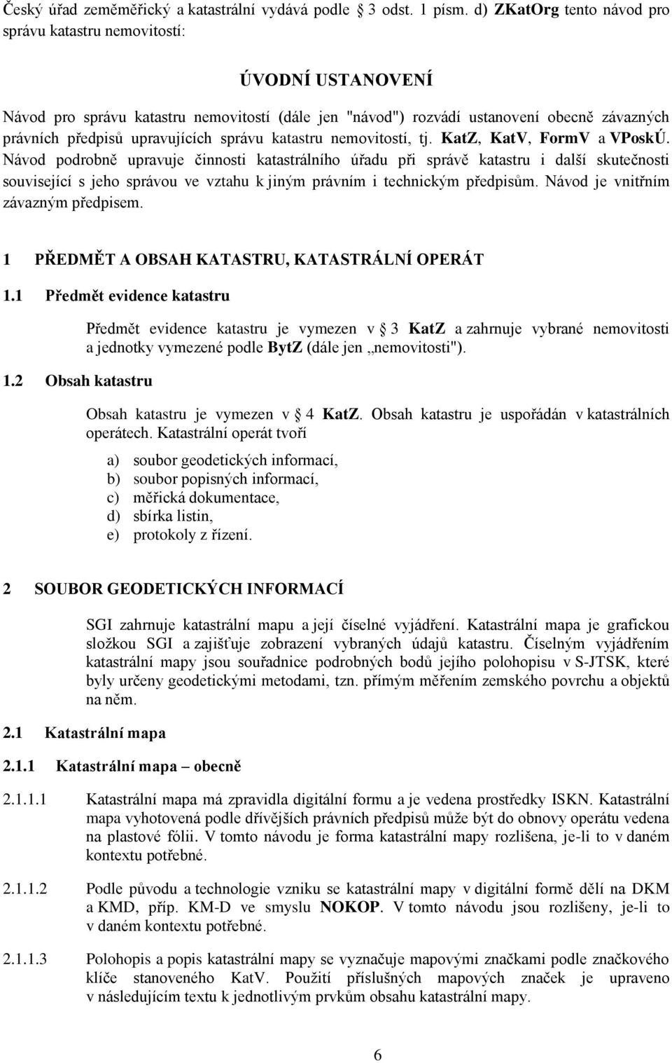 správu katastru nemovitostí, tj. KatZ, KatV, FormV a VPoskÚ.