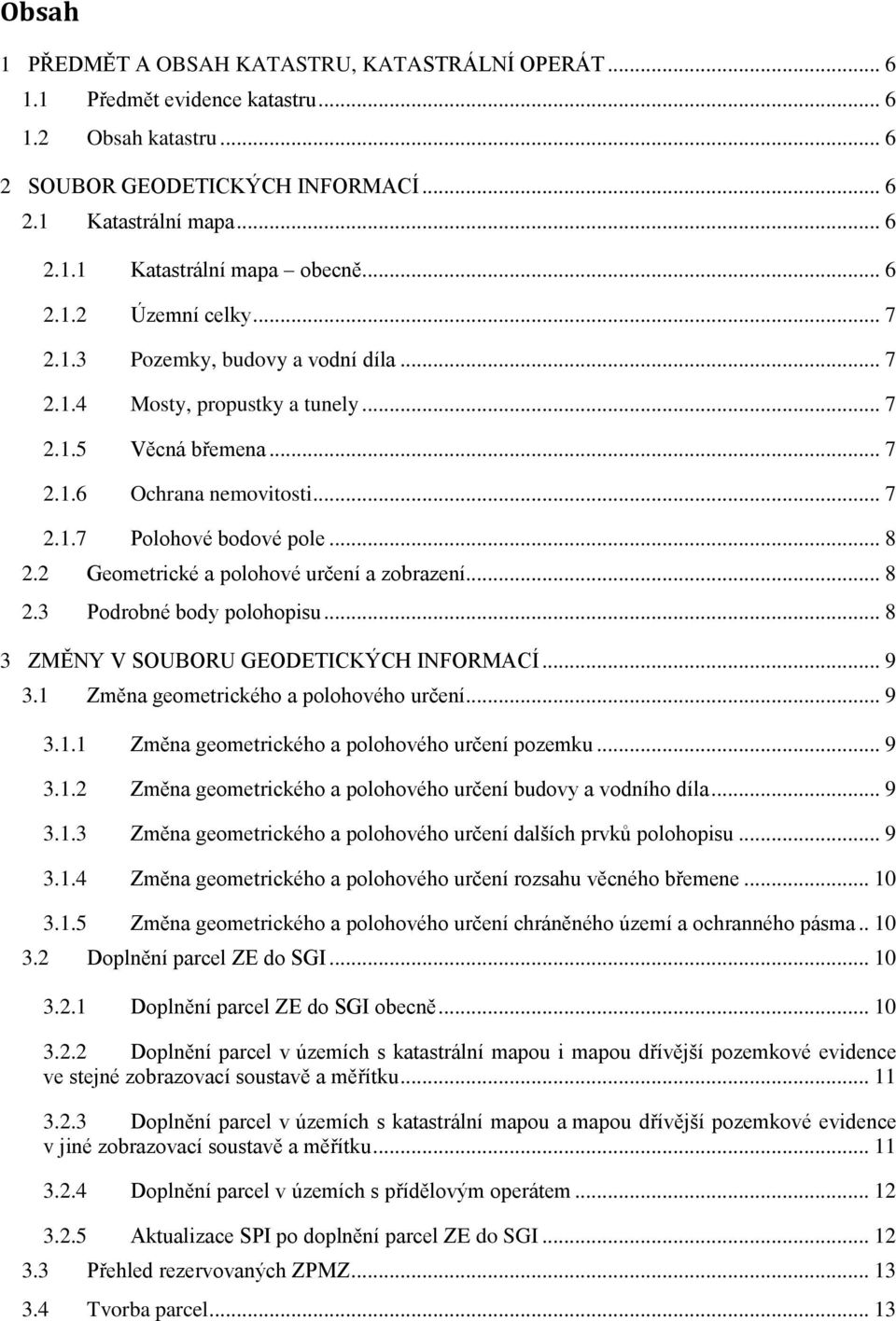2 Geometrické a polohové určení a zobrazení... 8 2.3 Podrobné body polohopisu... 8 3 ZMĚNY V SOUBORU GEODETICKÝCH INFORMACÍ... 9 3.1 Změna geometrického a polohového určení... 9 3.1.1 Změna geometrického a polohového určení pozemku.