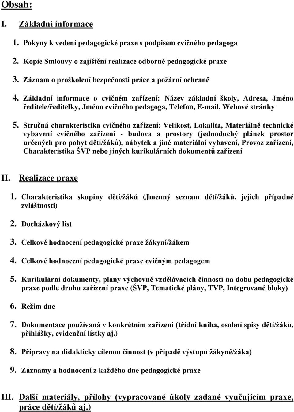 Základní informace o cvičném zařízení: Název základní školy, Adresa, Jméno ředitele/ředitelky, Jméno cvičného pedagoga, Telefon, E-mail, Webové stránky 5.