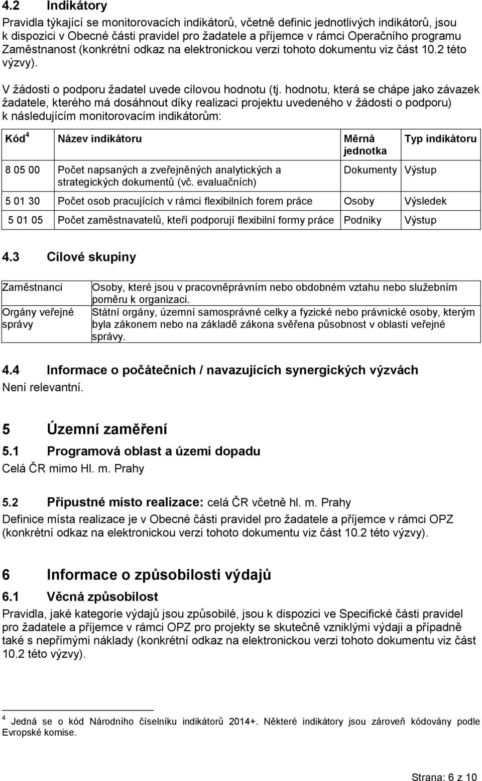 hodnotu, která se chápe jako závazek žadatele, kterého má dosáhnout díky realizaci projektu uvedeného v žádosti o podporu) k následujícím monitorovacím indikátorům: Kód 4 Název indikátoru Měrná