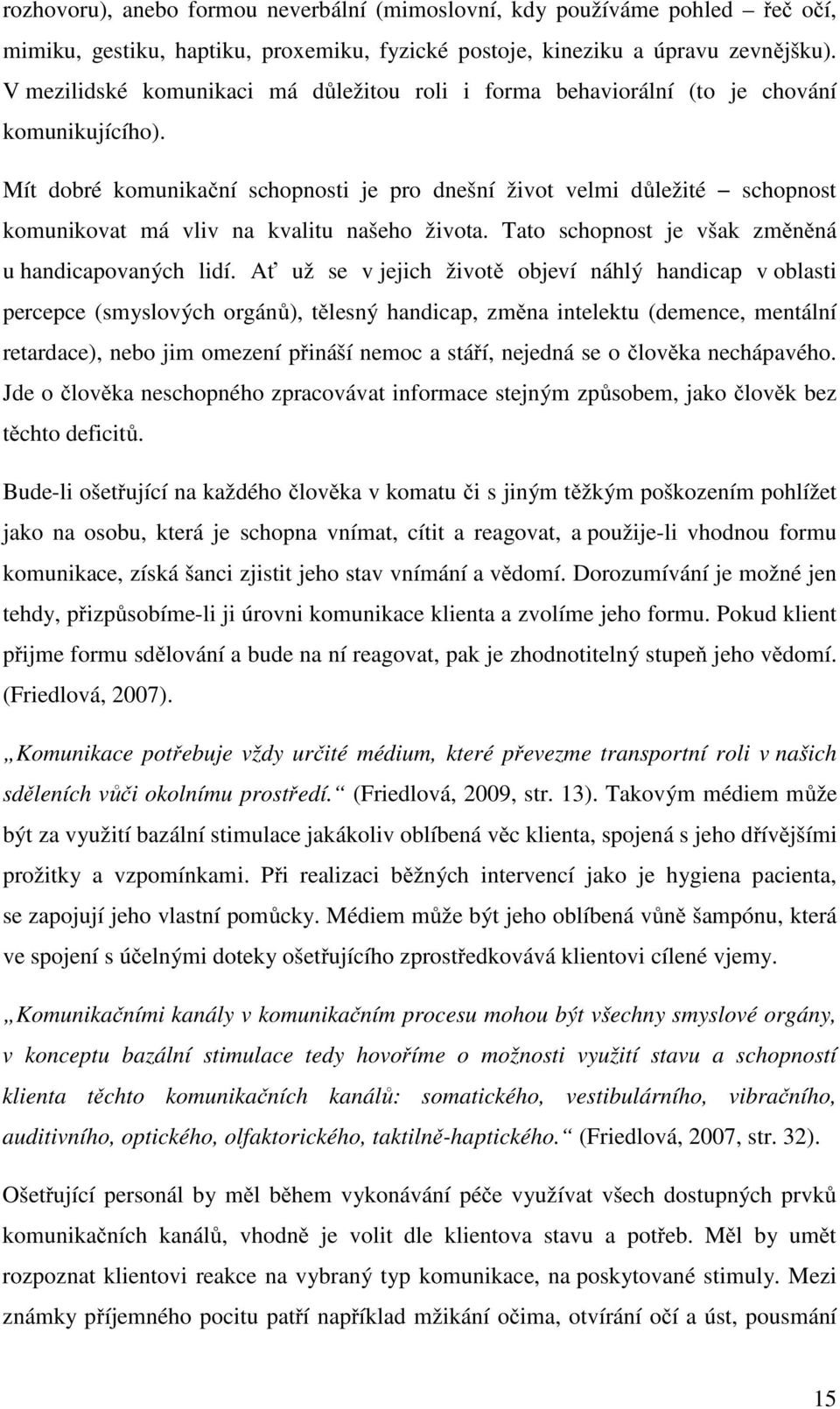 Mít dobré komunikační schopnosti je pro dnešní život velmi důležité schopnost komunikovat má vliv na kvalitu našeho života. Tato schopnost je však změněná u handicapovaných lidí.