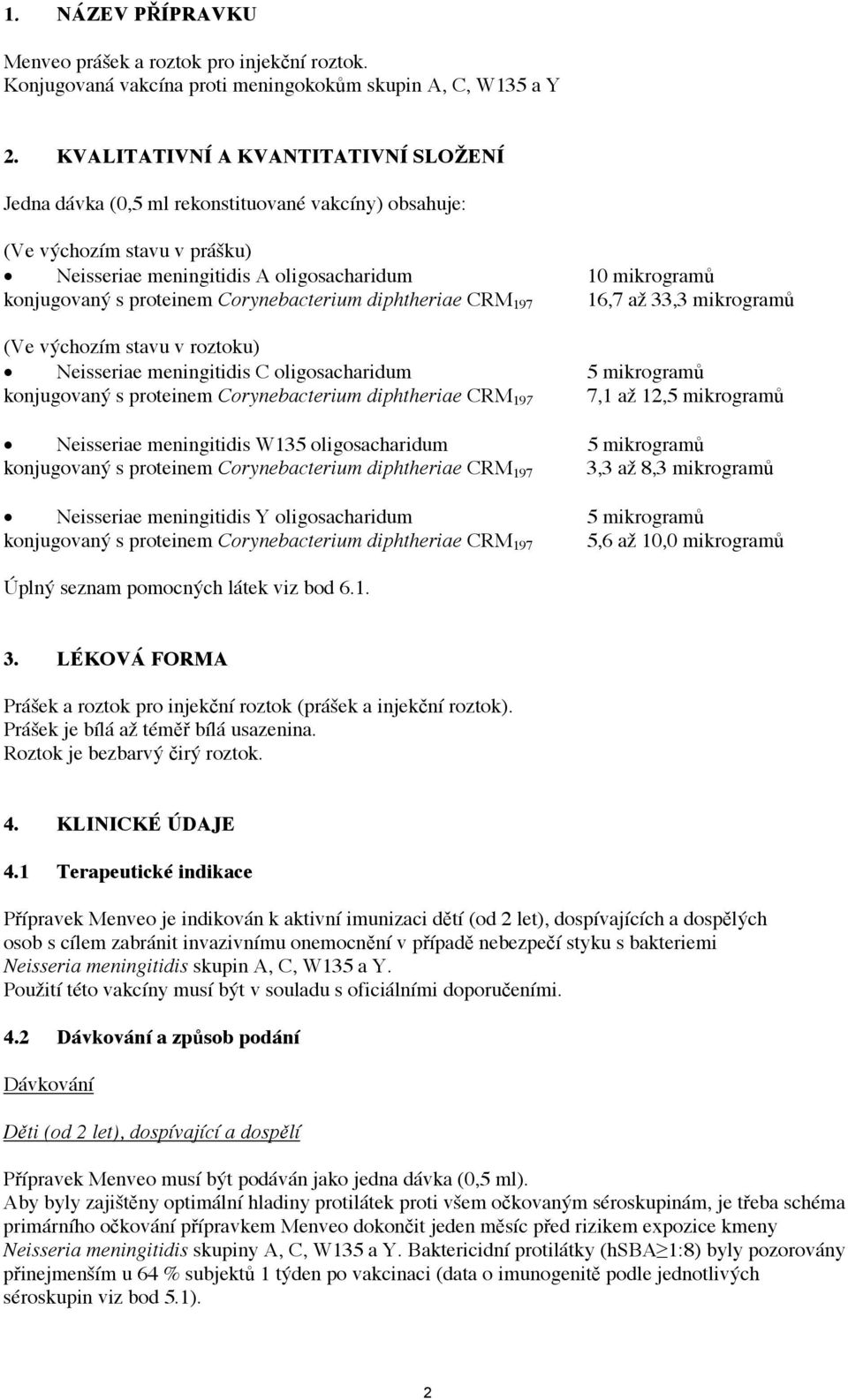 proteinem Corynebacterium diphtheriae CRM 197 16,7 až 33,3 mikrogramů (Ve výchozím stavu v roztoku) Neisseriae meningitidis C oligosacharidum 5 mikrogramů konjugovaný s proteinem Corynebacterium