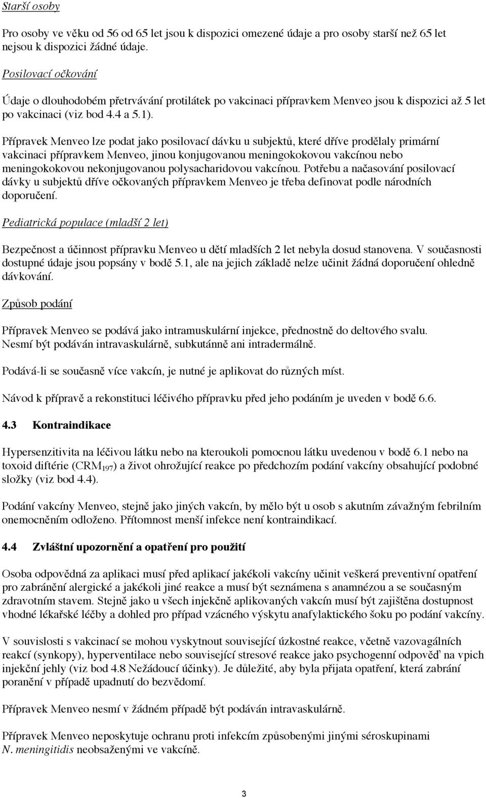 Přípravek Menveo lze podat jako posilovací dávku u subjektů, které dříve prodělaly primární vakcinaci přípravkem Menveo, jinou konjugovanou meningokokovou vakcínou nebo meningokokovou nekonjugovanou