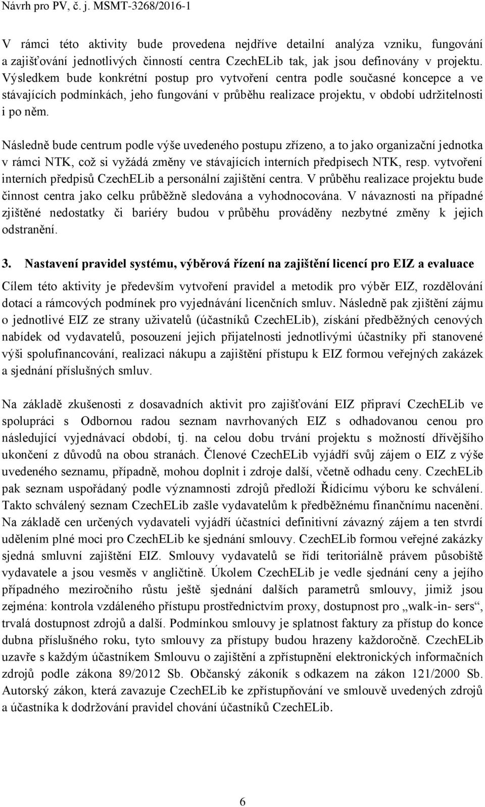 Následně bude centrum podle výše uvedeného postupu zřízeno, a to jako organizační jednotka v rámci NTK, což si vyžádá změny ve stávajících interních předpisech NTK, resp.