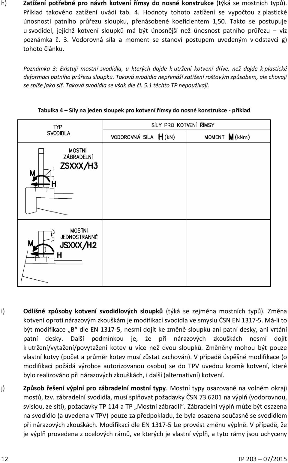 Takto se postupuje u svodidel, jejichž kotvení sloupků má být únosnější než únosnost patního průřezu viz poznámka č. 3.