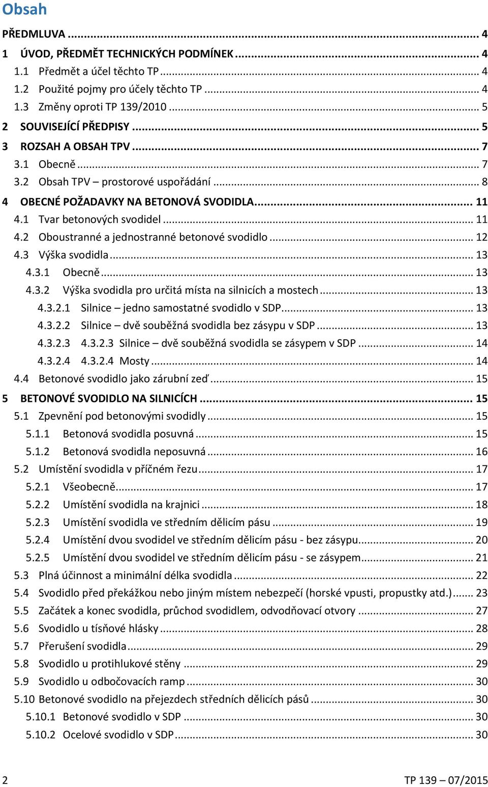 .. 12 4.3 Výška svodidla... 13 4.3.1 Obecně... 13 4.3.2 Výška svodidla pro určitá místa na silnicích a mostech... 13 4.3.2.1 Silnice jedno samostatné svodidlo v SDP... 13 4.3.2.2 Silnice dvě souběžná svodidla bez zásypu v SDP.