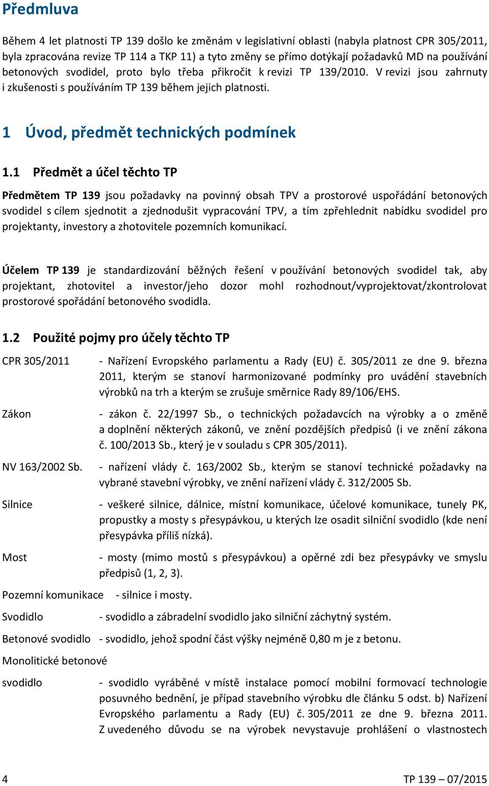 1 Předmět a účel těchto TP Předmětem TP 139 jsou požadavky na povinný obsah TPV a prostorové uspořádání betonových svodidel s cílem sjednotit a zjednodušit vypracování TPV, a tím zpřehlednit nabídku