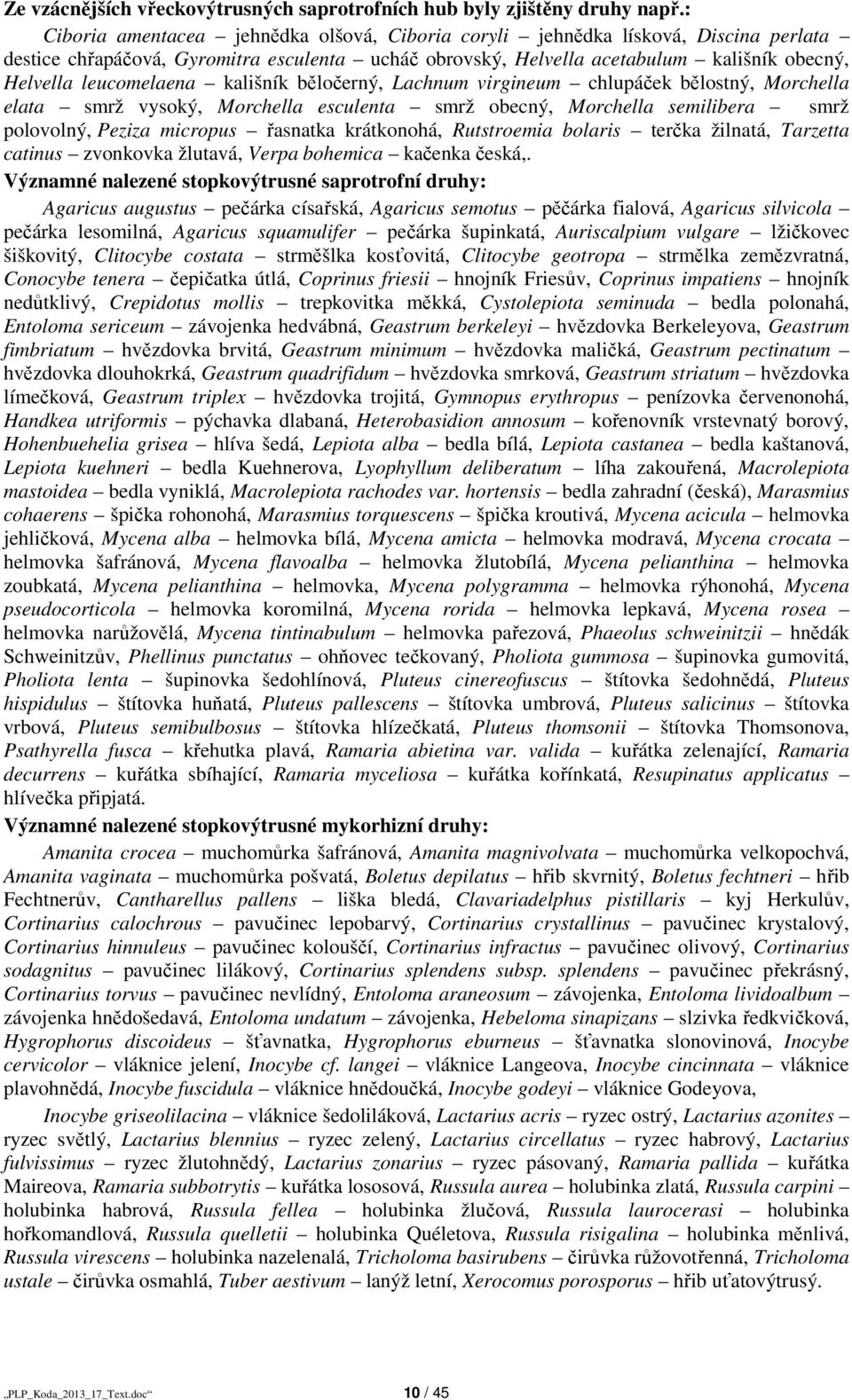 leucomelaena kališník běločerný, Lachnum virgineum chlupáček bělostný, Morchella elata smrž vysoký, Morchella esculenta smrž obecný, Morchella semilibera smrž polovolný, Peziza micropus řasnatka