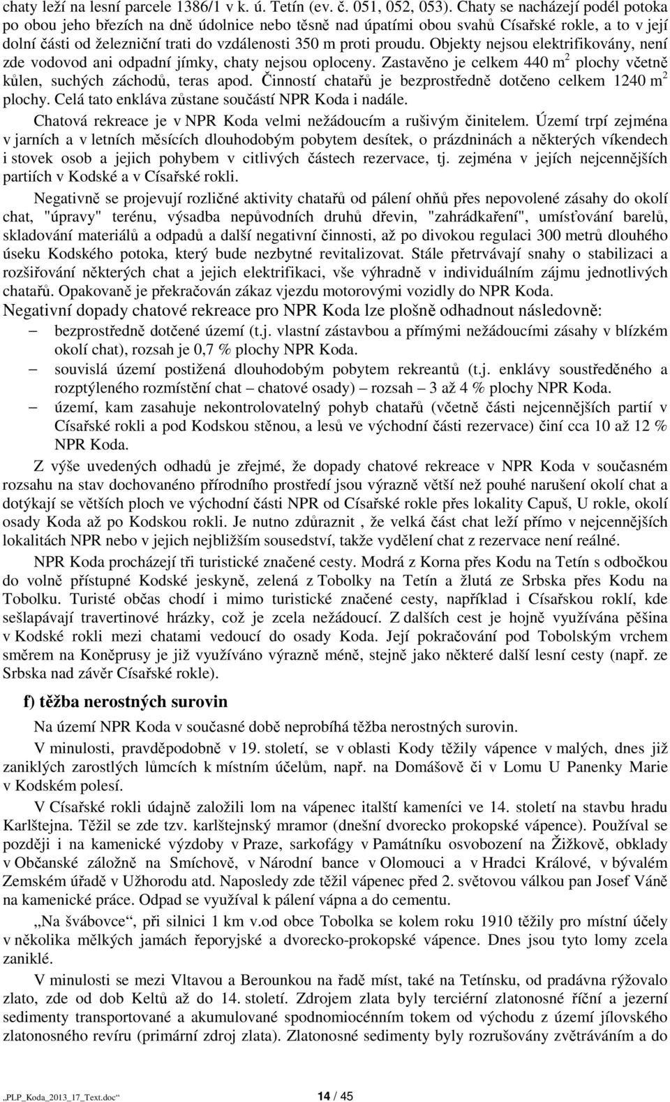 Objekty nejsou elektrifikovány, není zde vodovod ani odpadní jímky, chaty nejsou oploceny. Zastavěno je celkem 440 m 2 plochy včetně kůlen, suchých záchodů, teras apod.