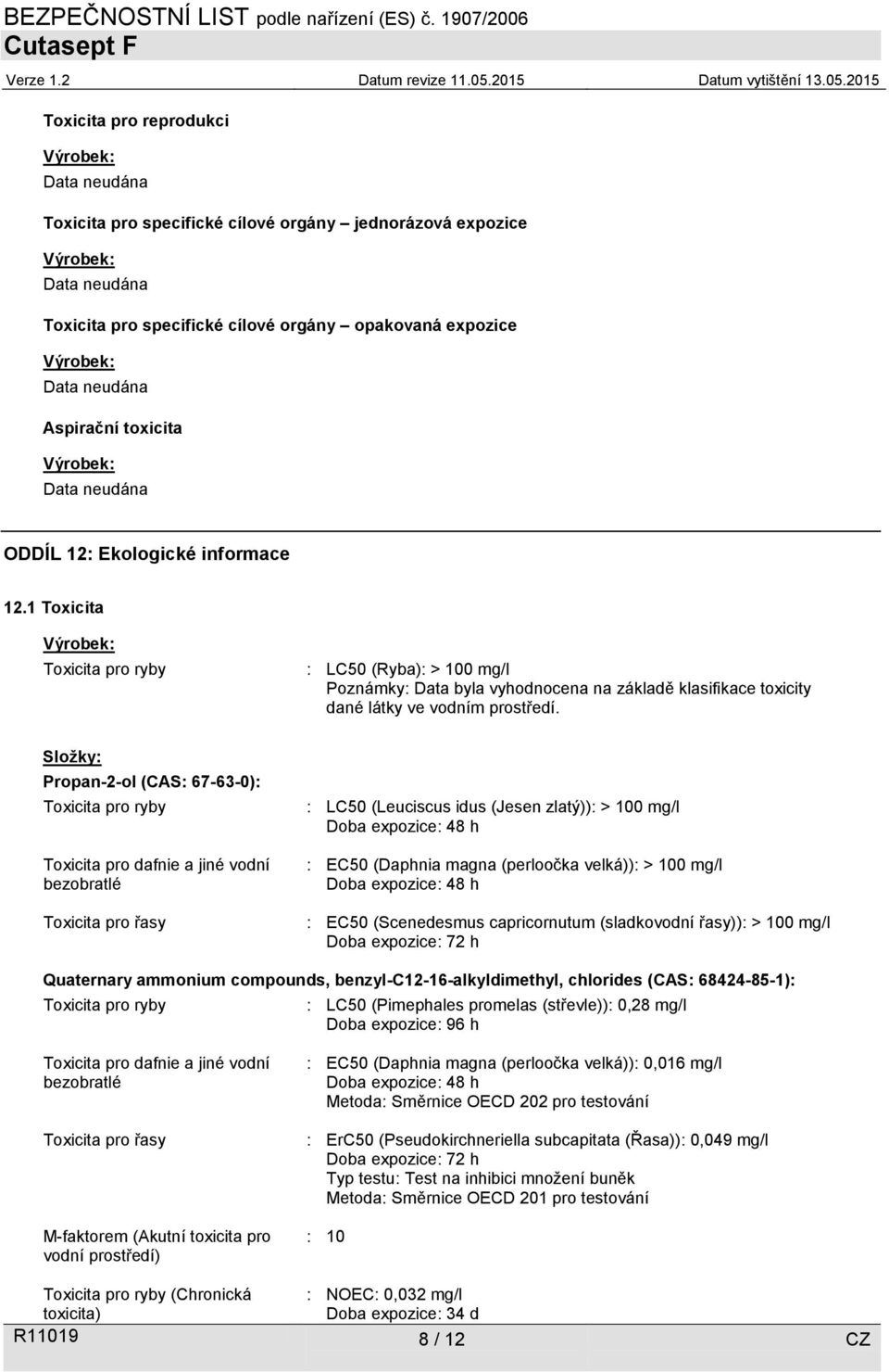 Složky: Propan-2-ol (CAS: 67-63-0): Toxicita pro ryby Toxicita pro dafnie a jiné vodní bezobratlé Toxicita pro řasy : LC50 (Leuciscus idus (Jesen zlatý)): > 100 mg/l Doba expozice: 48 h : EC50