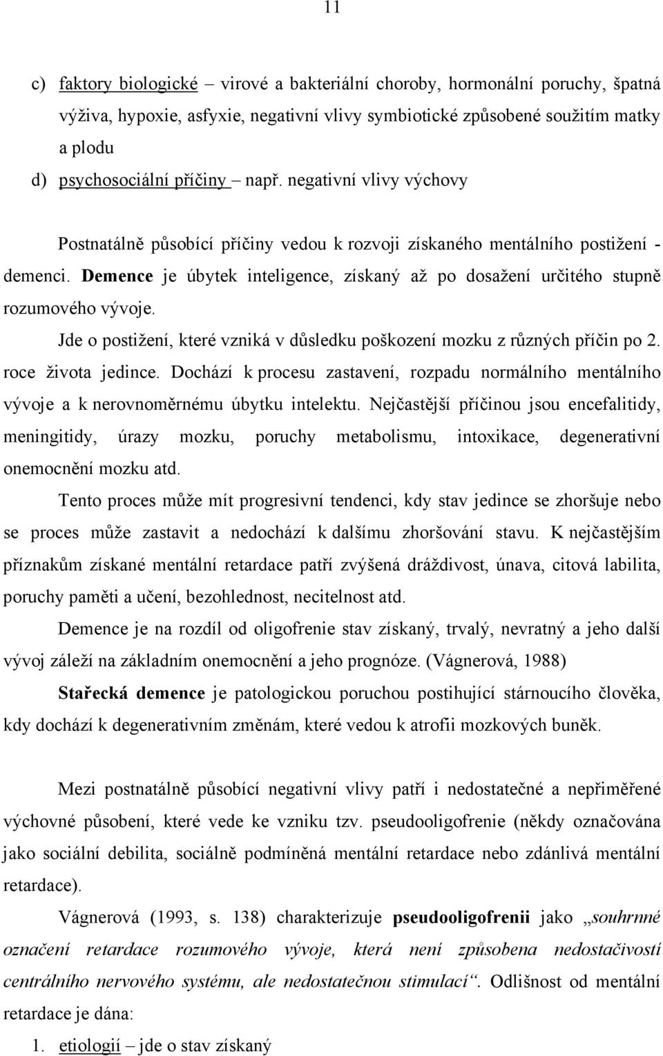 Jde o postižení, které vzniká v důsledku poškození mozku z různých příčin po 2. roce života jedince.