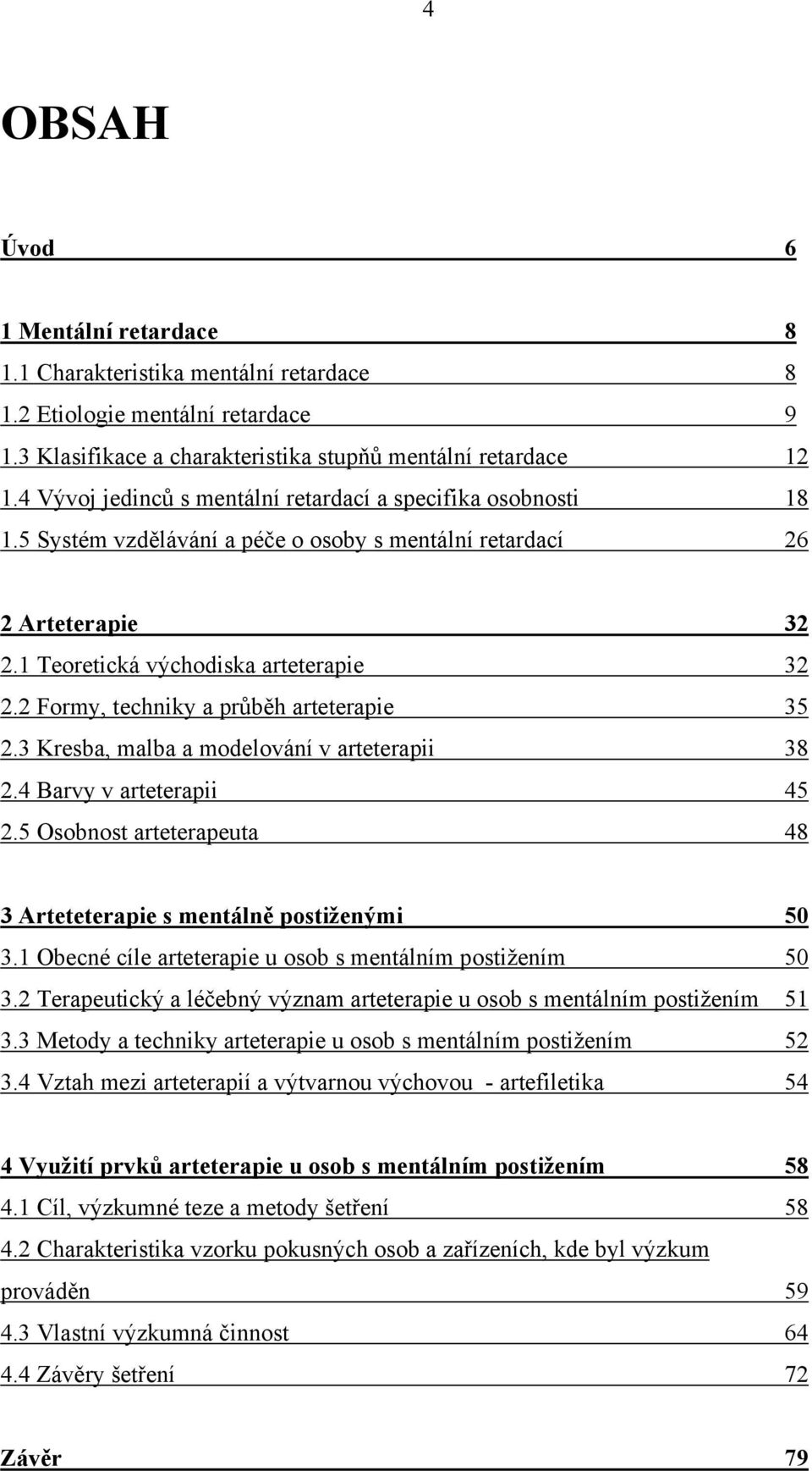 2 Formy, techniky a průběh arteterapie 35 2.3 Kresba, malba a modelování v arteterapii 38 2.4 Barvy v arteterapii 45 2.5 Osobnost arteterapeuta 48 3 Arteteterapie s mentálně postiženými 50 3.