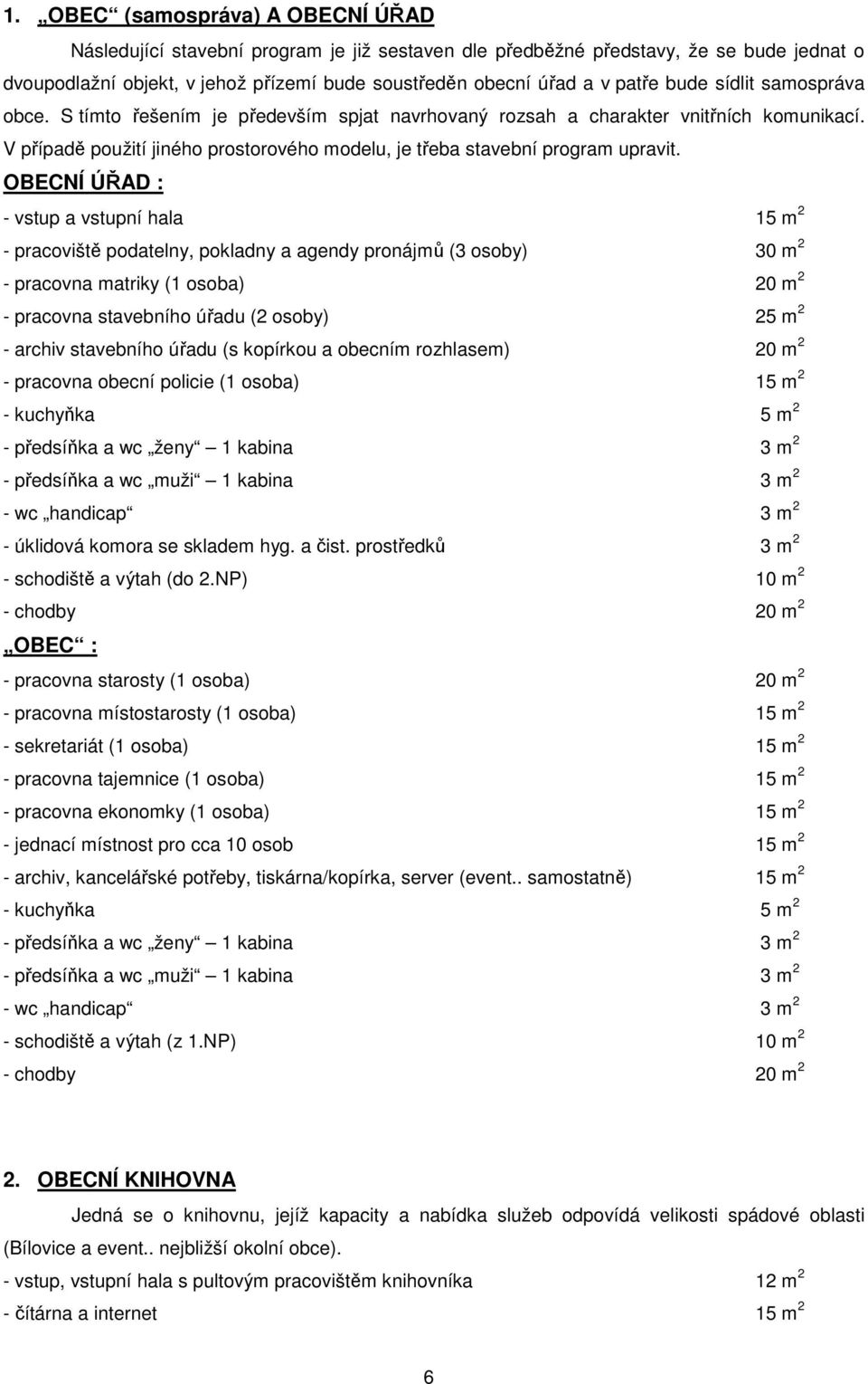 OBECNÍ ÚŘAD : - vstup a vstupní hala 15 m 2 - pracoviště podatelny, pokladny a agendy pronájmů (3 osoby) 30 m 2 - pracovna matriky (1 osoba) 20 m 2 - pracovna stavebního úřadu (2 osoby) 25 m 2 -