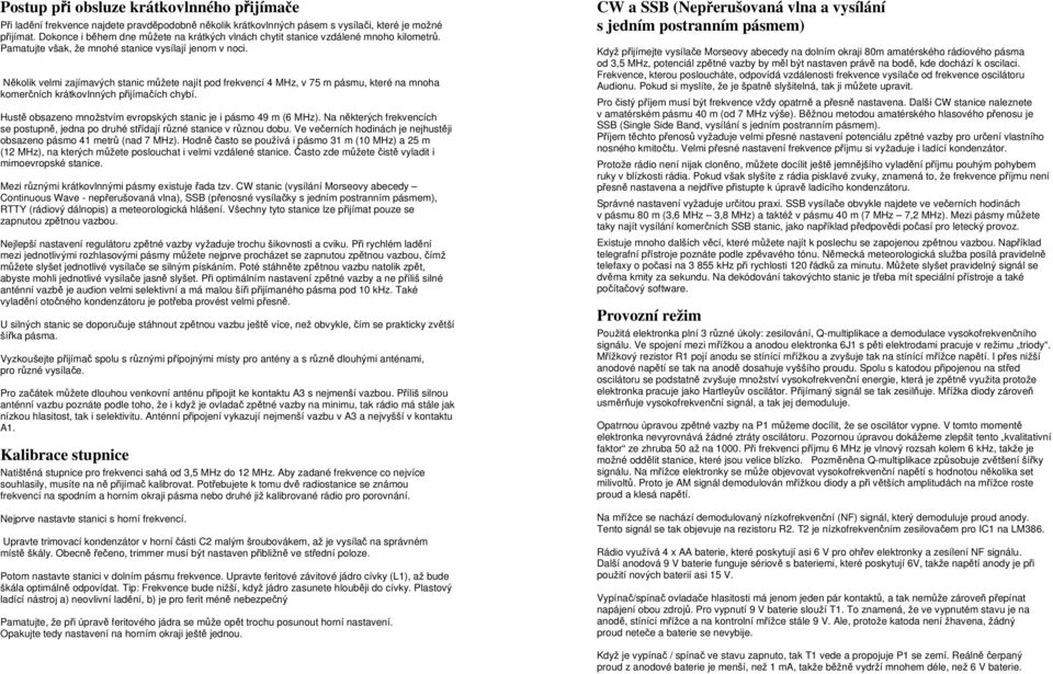Několik velmi zajímavých stanic můžete najít pod frekvencí 4 MHz, v 75 m pásmu, které na mnoha komerčních krátkovlnných přijímačích chybí.