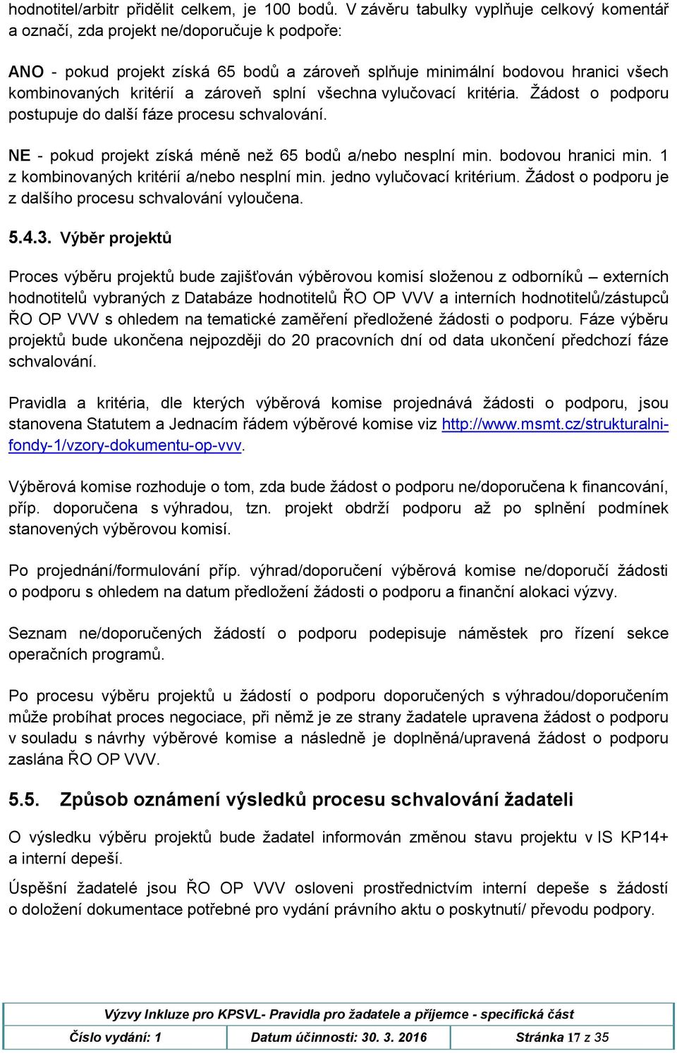 zároveň splní všechna vylučovací kritéria. Žádost o podporu postupuje do další fáze procesu schvalování. NE - pokud projekt získá méně než 65 bodů a/nebo nesplní min. bodovou hranici min.