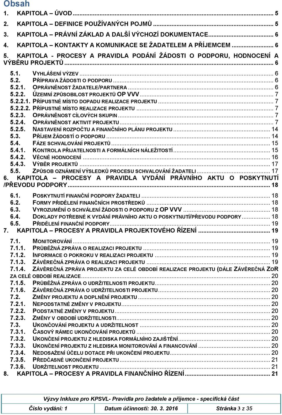 .. 7 5.2.2.1. PŘÍPUSTNÉ MÍSTO DOPADU REALIZACE PROJEKTU... 7 5.2.2.2. PŘÍPUSTNÉ MÍSTO REALIZACE PROJEKTU... 7 5.2.3. OPRÁVNĚNOST CÍLOVÝCH SKUPIN... 7 5.2.4. OPRÁVNĚNOST AKTIVIT PROJEKTU... 7 5.2.5. NASTAVENÍ ROZPOČTU A FINANČNÍHO PLÁNU PROJEKTU.