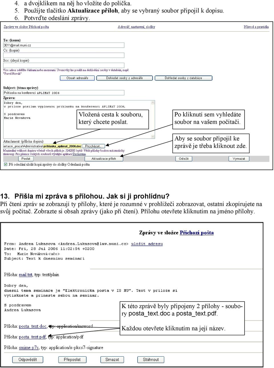 Přišla mi zpráva s přílohou. Jak si ji prohlídnu? Při čtení zpráv se zobrazují ty přílohy, které je rozumné v prohlížeči zobrazovat, ostatní zkopírujete na svůj počítač.