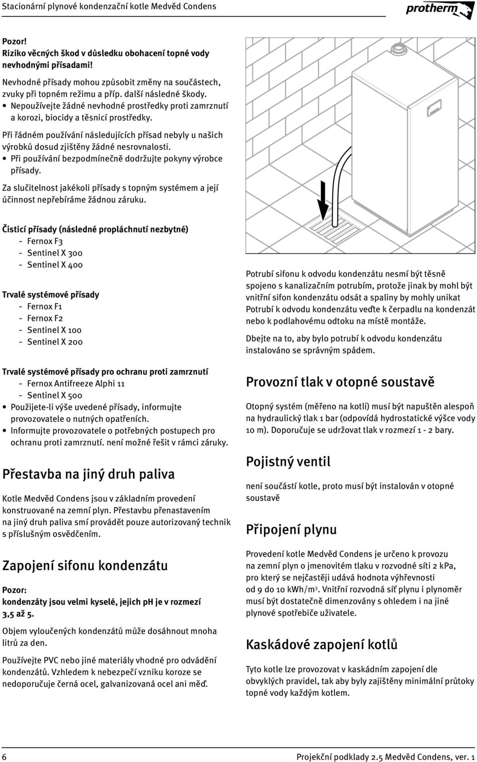 Při používání bezpodmínečně dodržujte pokyny výrobce přísady. Za slučitelnost jakékoli přísady s topným systémem a její účinnost nepřebíráme žádnou záruku.