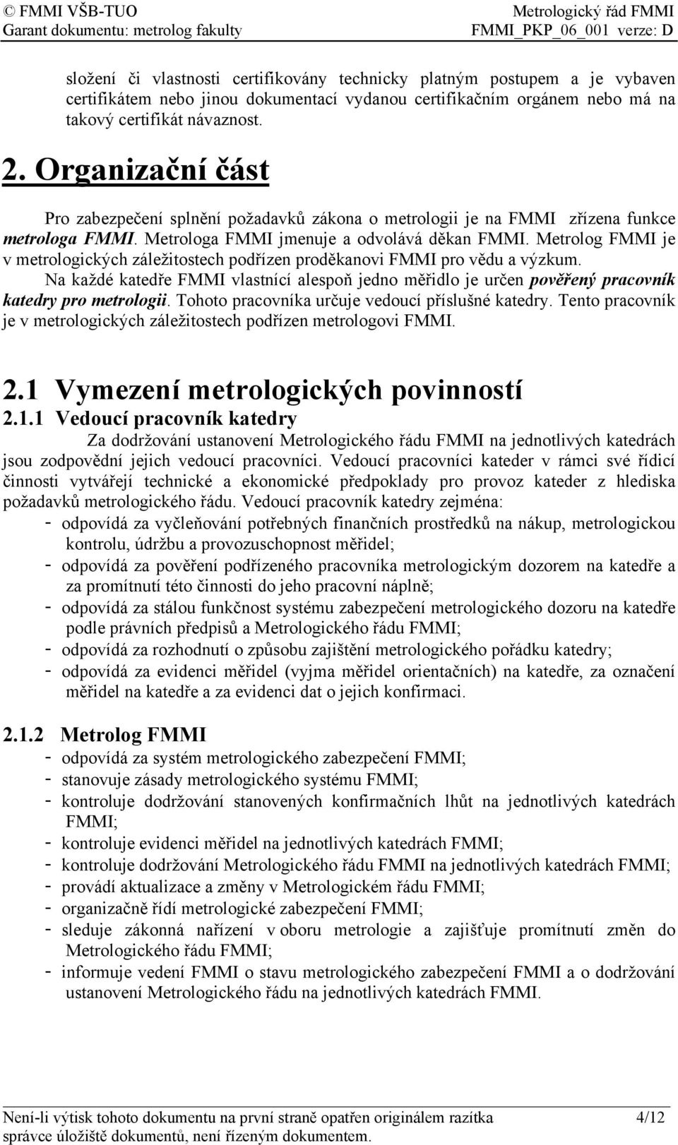 Metrolog FMMI je v metrologických záležitostech podřízen proděkanovi FMMI pro vědu a výzkum. Na každé katedře FMMI vlastnící alespoň jedno měřidlo je určen pověřený pracovník katedry pro metrologii.