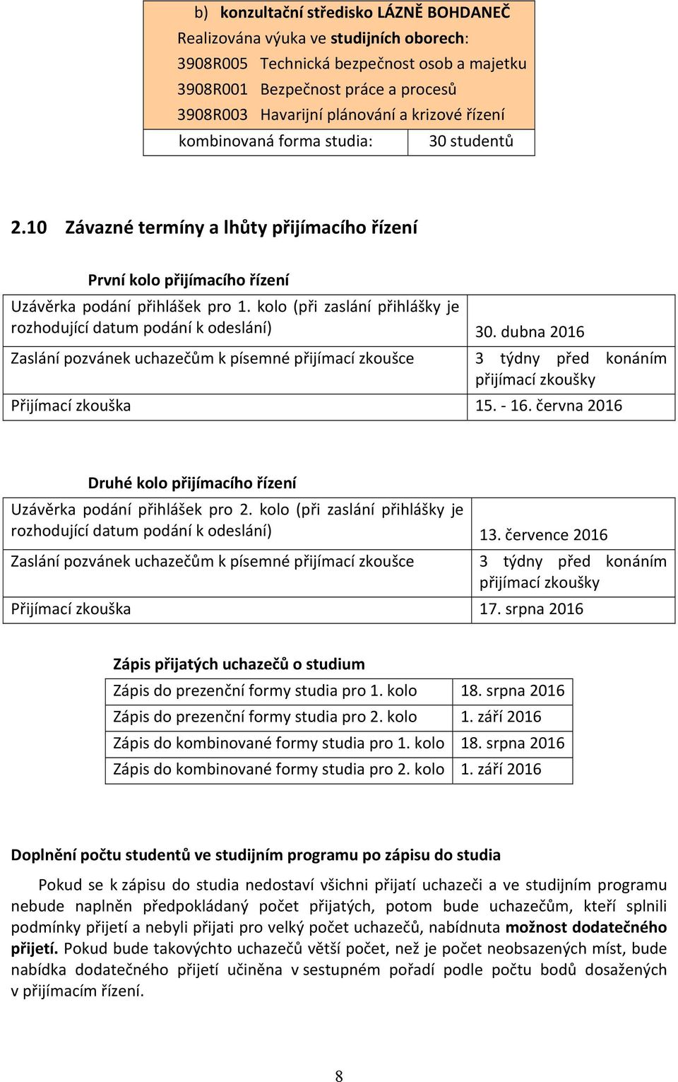 kolo (při zaslání přihlášky je rozhodující datum podání k odeslání) 30. dubna 2016 Zaslání pozvánek uchazečům k písemné přijímací zkoušce 3 týdny před konáním přijímací zkoušky Přijímací zkouška 15.