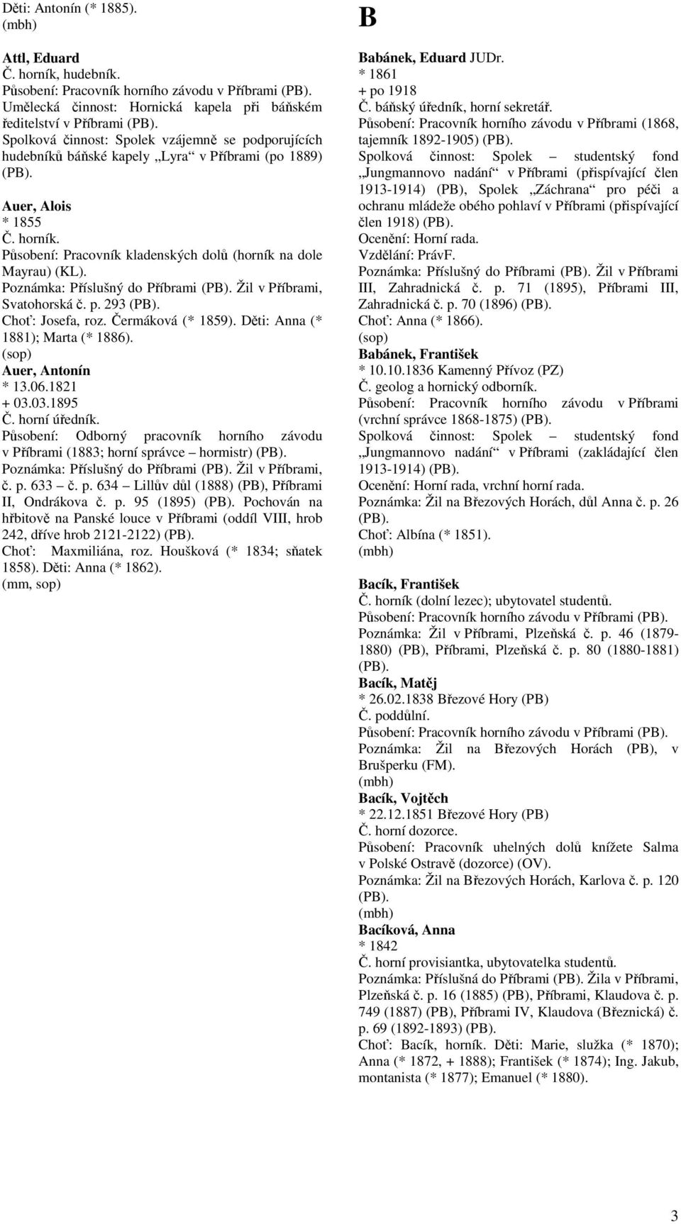 Pracovník kladenských dolů (horník na dole Mayrau) (KL). Poznámka: Příslušný do Příbrami Žil v Příbrami, Svatohorská č. p. 293 Choť: Josefa, roz. Čermáková (* 1859).