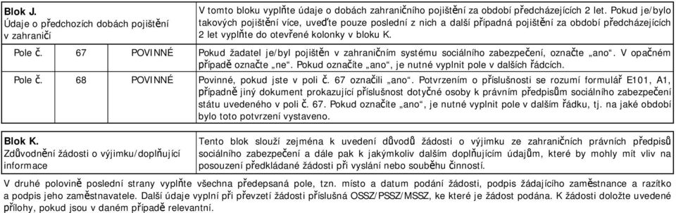 67 POVINNÉ Pokud žadatel je/byl pojišt n v zahrani ním systému sociálního zabezpe ení, ozna te ano. V opa ném ípad ozna te ne. Pokud ozna íte ano, je nutné vyplnit pole v dalších ádcích. Pole.