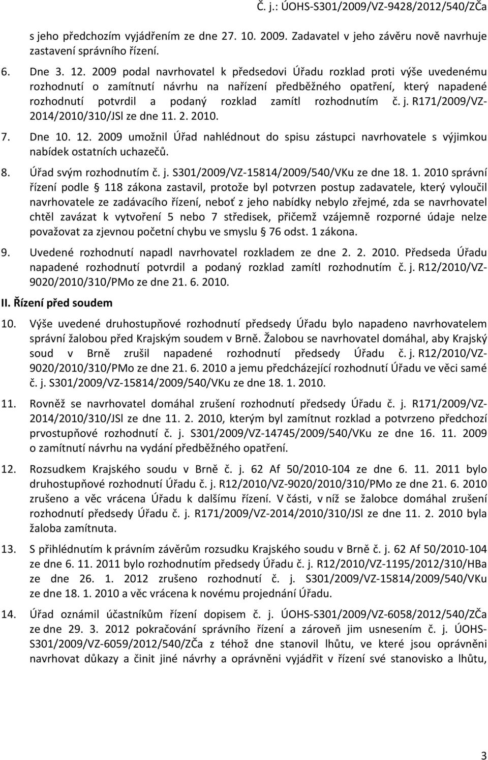 rozhodnutím č. j. R171/2009/VZ- 2014/2010/310/JSl ze dne 11. 2. 2010. 7. Dne 10. 12. 2009 umožnil Úřad nahlédnout do spisu zástupci navrhovatele s výjimkou nabídek ostatních uchazečů. 8.