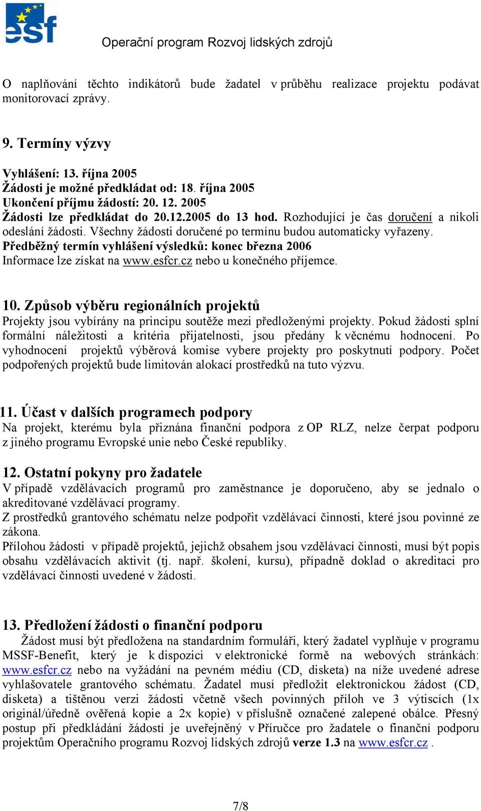 Všechny žádosti doručené po termínu budou automaticky vyřazeny. Předběžný termín vyhlášení výsledků: konec března 2006 Informace lze získat na www.esfcr.cz nebo u konečného příjemce. 10.
