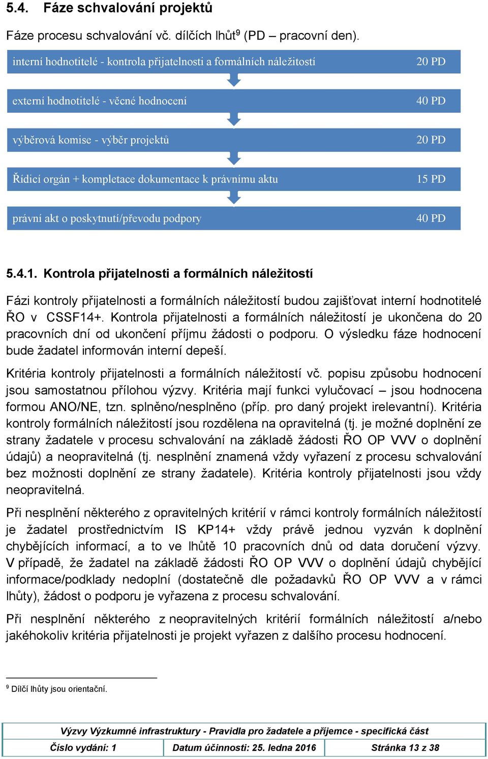 právnímu aktu 15 PD právní akt o poskytnutí/převodu podpory 40 PD 5.4.1. Kontrola přijatelnosti a formálních náležitostí Fázi kontroly přijatelnosti a formálních náležitostí budou zajišťovat interní hodnotitelé ŘO v CSSF14+.