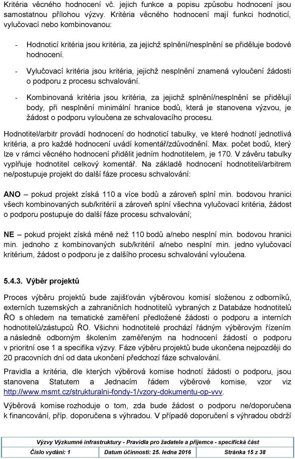 - Vylučovací kritéria jsou kritéria, jejichž nesplnění znamená vyloučení žádosti o podporu z procesu schvalování.