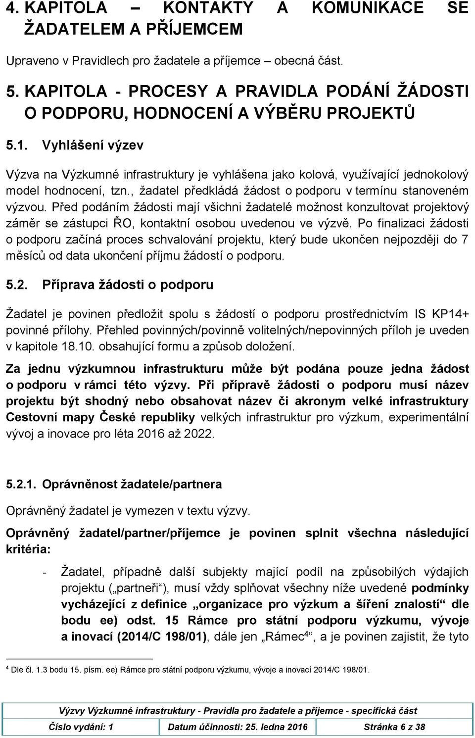 Před podáním žádosti mají všichni žadatelé možnost konzultovat projektový záměr se zástupci ŘO, kontaktní osobou uvedenou ve výzvě.